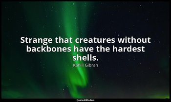 Strange that creatures without backbones have the hardest shells. — Kahlil Gibran