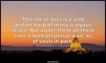 This life of ours is a wild æolian harp of many a joyous strain, But under them  — Henry Wadsworth Longfellow