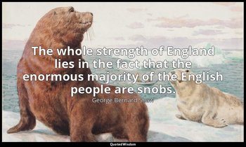 The whole strength of England lies in the fact that the enormous majority of the — George Bernard Shaw