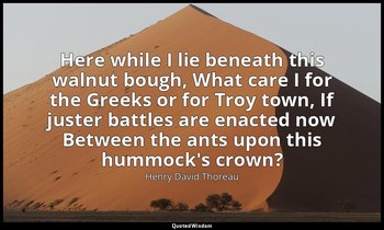 Here while I lie beneath this walnut bough, What care I for the Greeks or for Tr — Henry David Thoreau