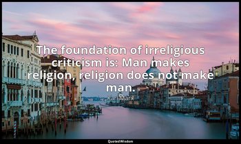 The foundation of irreligious criticism is: Man makes religion, religion does no — Karl Marx