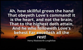 Ah, how skillful grows the hand That obeyeth Love's command! It is the heart, an — Henry Wadsworth Longfellow