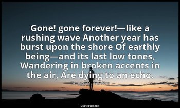 Gone! gone forever!—like a rushing wave Another year has burst upon the shore Of — George D. Prentice