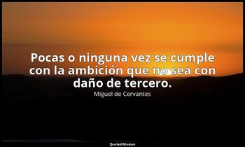 Pocas o ninguna vez se cumple con la ambición que no sea con daño de tercero. — Miguel de Cervantes