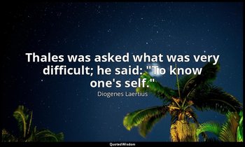 Thales was asked what was very difficult; he said: "To know one's self." — Diogenes Laertius