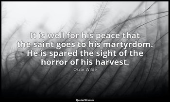 It is well for his peace that the saint goes to his martyrdom. He is spared the  — Oscar Wilde
