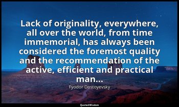 Lack of originality, everywhere, all over the world, from time immemorial, has a — Fyodor Dostoyevsky