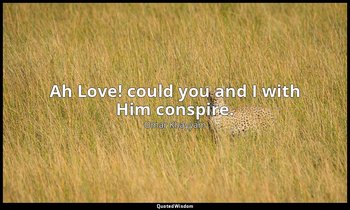 Ah Love! could you and I with Him conspire. — Omar Khayyám
