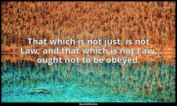 That which is not just, is not Law; and that which is not Law, ought not to be o — Algernon Sydney
