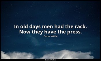 In old days men had the rack. Now they have the press. — Oscar Wilde