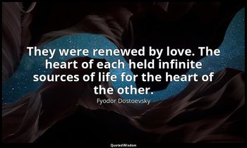 "They were renewed by love. The heart of each held infinite sources of life for  — Fyodor Dostoevsky