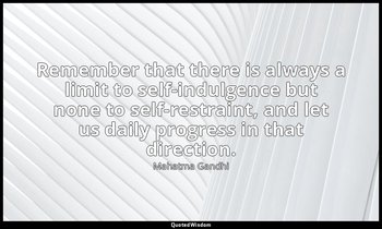 Remember that there is always a limit to self-indulgence but none to self-restra — Mahatma Gandhi