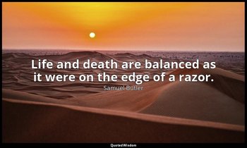 Life and death are balanced as it were on the edge of a razor. — Samuel Butler