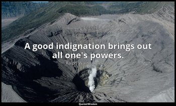 A good indignation brings out all one's powers. — Ralph Waldo Emerson