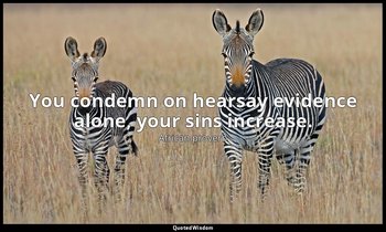 You condemn on hearsay evidence alone, your sins increase. — African proverb