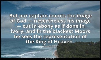 But our captain counts the image of God — nevertheless his image — cut in ebony  — Thomas Fuller