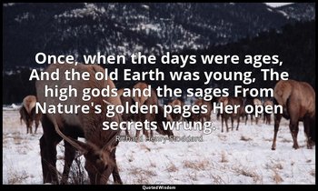 Once, when the days were ages, And the old Earth was young, The high gods and th — Richard Henry Stoddard