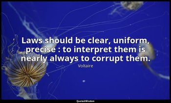 Laws should be clear, uniform, precise : to interpret them is nearly always to c — Voltaire