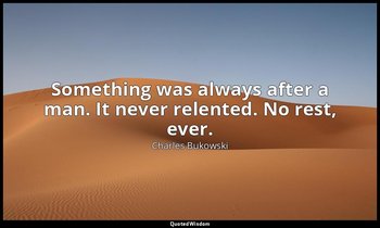 Something was always after a man. It never relented. No rest, ever. — Charles Bukowski