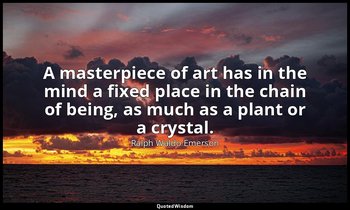 A masterpiece of art has in the mind a fixed place in the chain of being, as muc — Ralph Waldo Emerson
