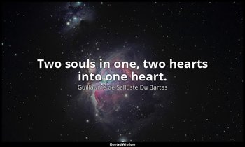 Two souls in one, two hearts into one heart. — Guillaume de Salluste Du Bartas