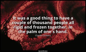 It was a good thing to have a couple of thousand people all rigid and frozen tog — Charles Dickens