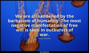 We are all saddened by the barbarism of humanity. The most negative manifestatio — Koot Hoomi