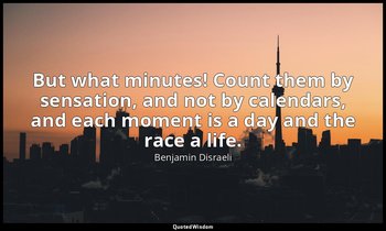 But what minutes! Count them by sensation, and not by calendars, and each moment — Benjamin Disraeli