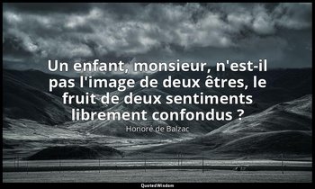 Un enfant, monsieur, n'est-il pas l'image de deux êtres, le fruit de deux sentim — Honoré de Balzac