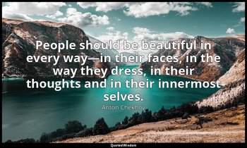 People should be beautiful in every way—in their faces, in the way they dress, i — Anton Chekhov