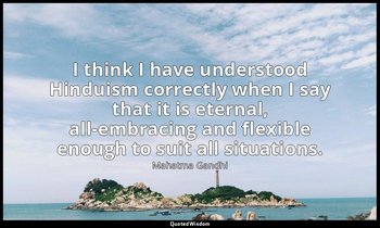 I think I have understood Hinduism correctly when I say that it is eternal, all- — Mahatma Gandhi