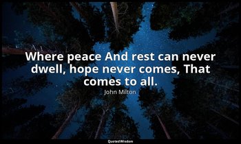 Where peace And rest can never dwell, hope never comes, That comes to all. — John Milton