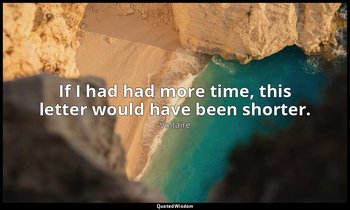 If I had had more time, this letter would have been shorter. — Voltaire