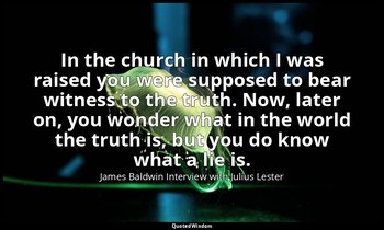 In the church in which I was raised you were supposed to bear witness to the tru — James Baldwin Interview with Julius Lester