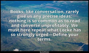 Books, like conversation, rarely give us any precise ideas: nothing is so common — Voltaire