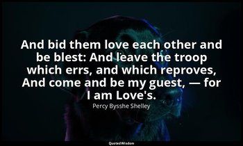 And bid them love each other and be blest: And leave the troop which errs, and w — Percy Bysshe Shelley
