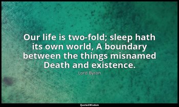 Our life is two-fold; sleep hath its own world, A boundary between the things mi — Lord Byron