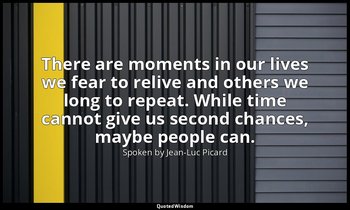 There are moments in our lives we fear to relive and others we long to repeat. W — Spoken by Jean-Luc Picard