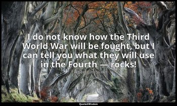 I do not know how the Third World War will be fought, but I can tell you what th — Albert Einstein