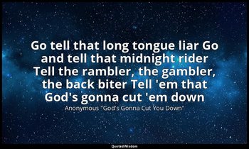 Go tell that long tongue liar Go and tell that midnight rider Tell the rambler,  — Anonymous "God's Gonna Cut You Down"