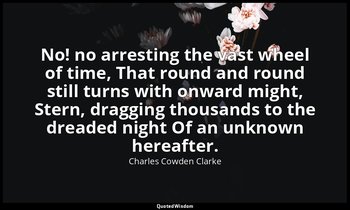 No! no arresting the vast wheel of time, That round and round still turns with o — Charles Cowden Clarke