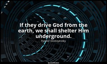 If they drive God from the earth, we shall shelter Him underground. — Fyodor Dostoyevsky