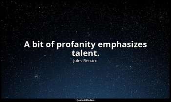 A bit of profanity emphasizes talent. — Jules Renard