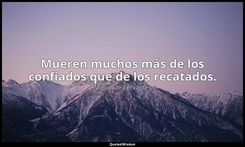 Mueren muchos más de los confiados que de los recatados. — Miguel de Cervantes