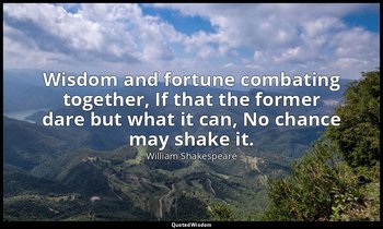 Wisdom and fortune combating together, If that the former dare but what it can,  — William Shakespeare