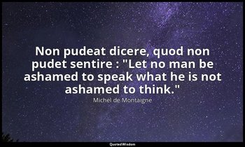 Non pudeat dicere, quod non pudet sentire : "Let no man be ashamed to speak what — Michel de Montaigne
