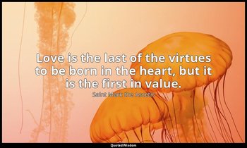 Love is the last of the virtues to be born in the heart, but it is the first in  — Saint Mark the Ascetic