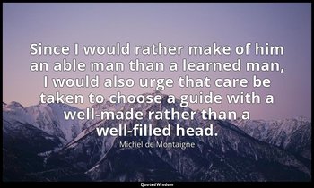 Since I would rather make of him an able man than a learned man, I would also ur — Michel de Montaigne