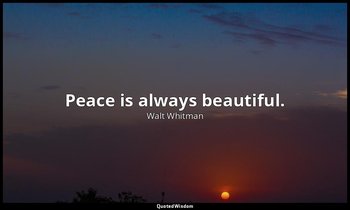 Peace is always beautiful. — Walt Whitman
