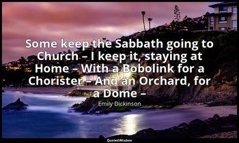 Some keep the Sabbath going to Church – I keep it, staying at Home – With a Bobo — Emily Dickinson